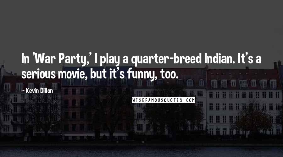 Kevin Dillon Quotes: In 'War Party,' I play a quarter-breed Indian. It's a serious movie, but it's funny, too.