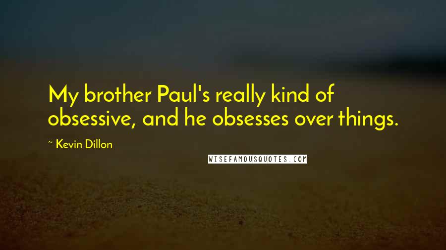 Kevin Dillon Quotes: My brother Paul's really kind of obsessive, and he obsesses over things.