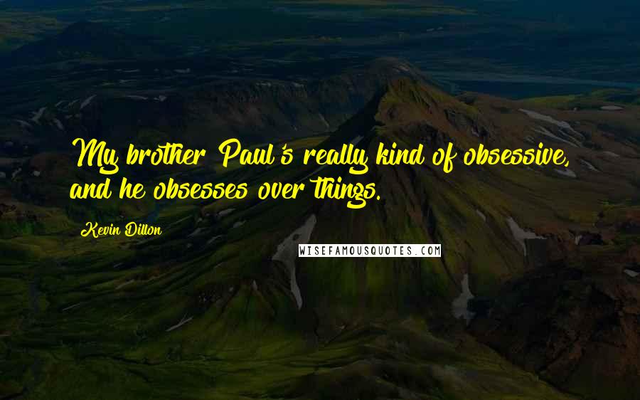 Kevin Dillon Quotes: My brother Paul's really kind of obsessive, and he obsesses over things.