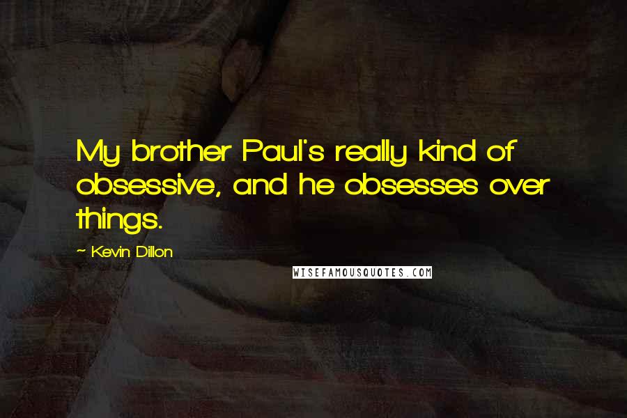 Kevin Dillon Quotes: My brother Paul's really kind of obsessive, and he obsesses over things.