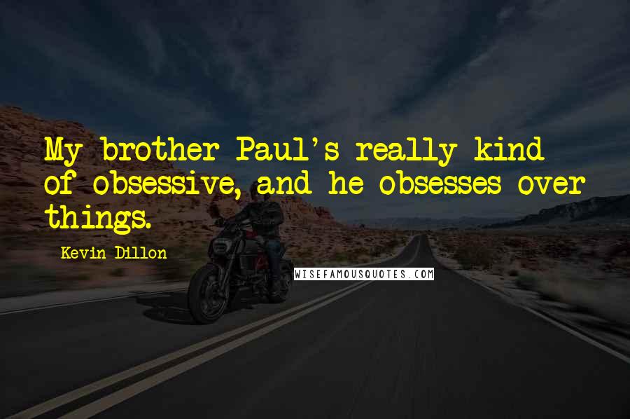 Kevin Dillon Quotes: My brother Paul's really kind of obsessive, and he obsesses over things.