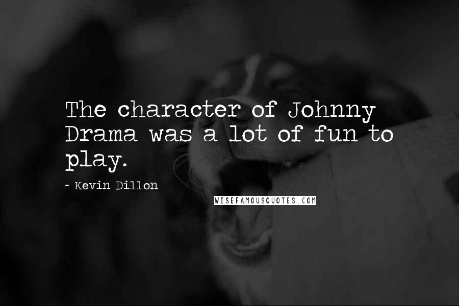 Kevin Dillon Quotes: The character of Johnny Drama was a lot of fun to play.