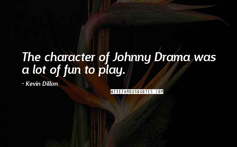 Kevin Dillon Quotes: The character of Johnny Drama was a lot of fun to play.