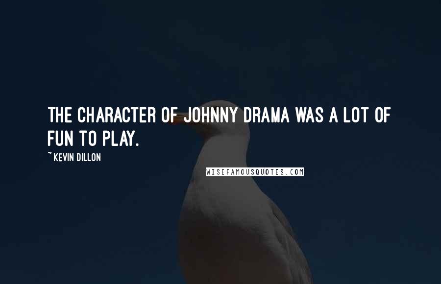 Kevin Dillon Quotes: The character of Johnny Drama was a lot of fun to play.