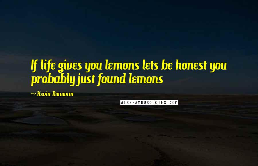 Kevin Donovan Quotes: If life gives you lemons lets be honest you probably just found lemons