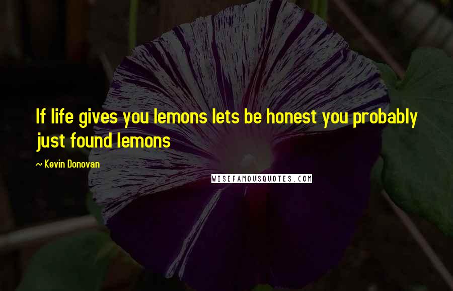 Kevin Donovan Quotes: If life gives you lemons lets be honest you probably just found lemons