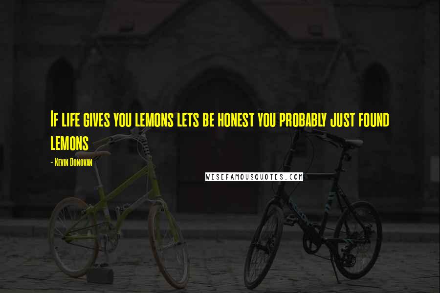 Kevin Donovan Quotes: If life gives you lemons lets be honest you probably just found lemons