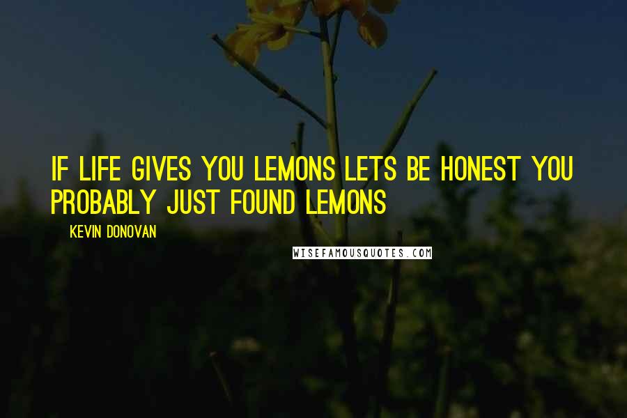 Kevin Donovan Quotes: If life gives you lemons lets be honest you probably just found lemons