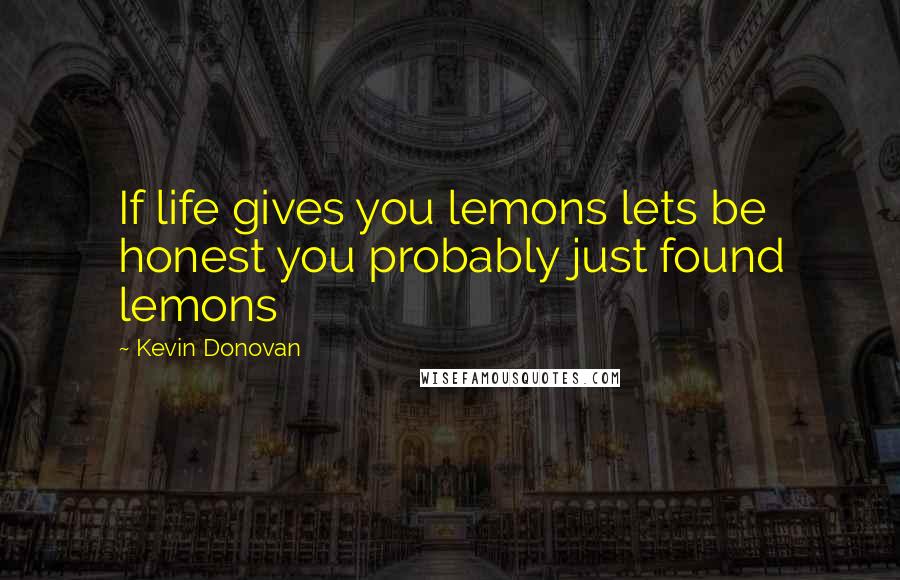 Kevin Donovan Quotes: If life gives you lemons lets be honest you probably just found lemons