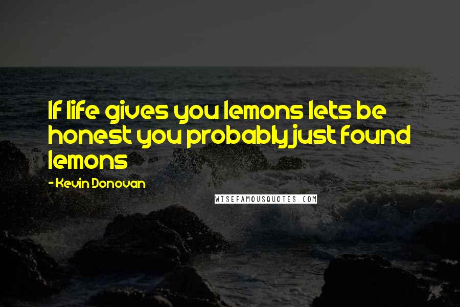 Kevin Donovan Quotes: If life gives you lemons lets be honest you probably just found lemons