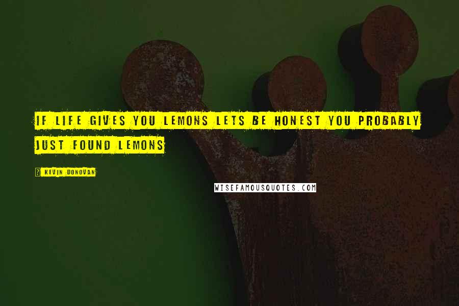Kevin Donovan Quotes: If life gives you lemons lets be honest you probably just found lemons