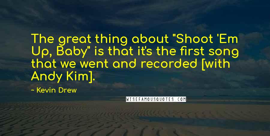 Kevin Drew Quotes: The great thing about "Shoot 'Em Up, Baby" is that it's the first song that we went and recorded [with Andy Kim].
