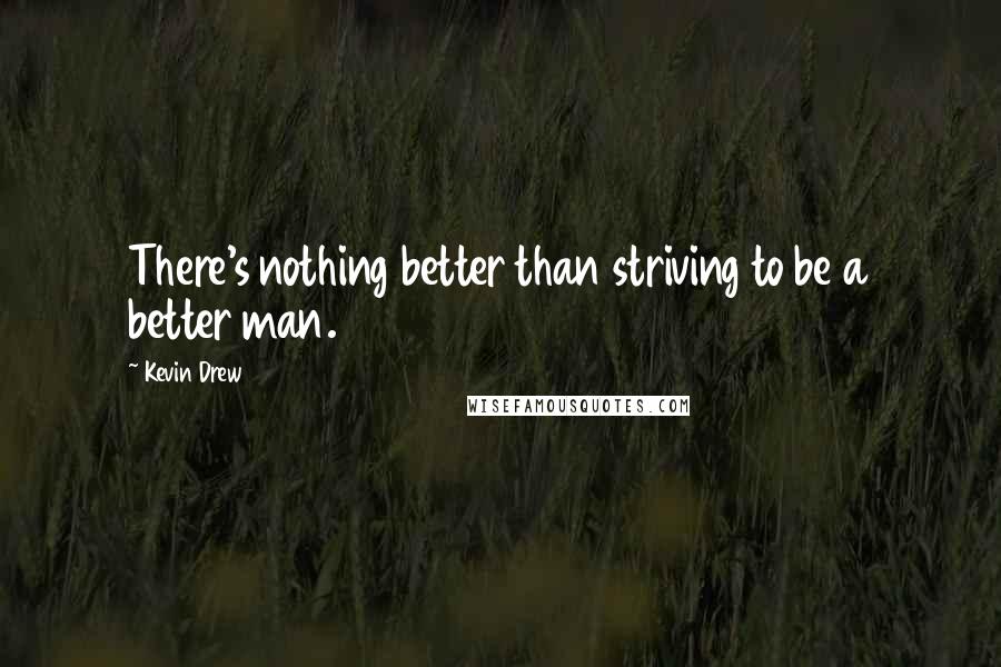 Kevin Drew Quotes: There's nothing better than striving to be a better man.