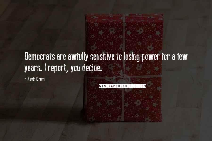 Kevin Drum Quotes: Democrats are awfully sensitive to losing power for a few years. I report, you decide.