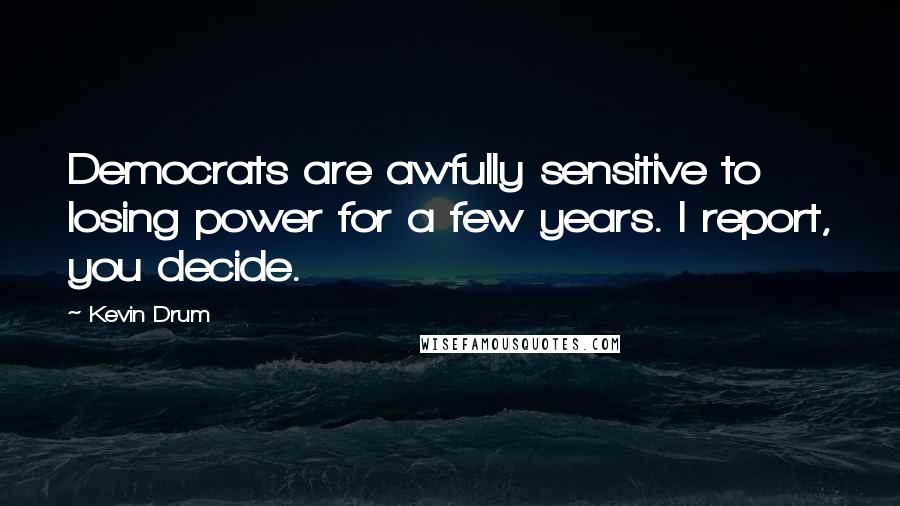 Kevin Drum Quotes: Democrats are awfully sensitive to losing power for a few years. I report, you decide.