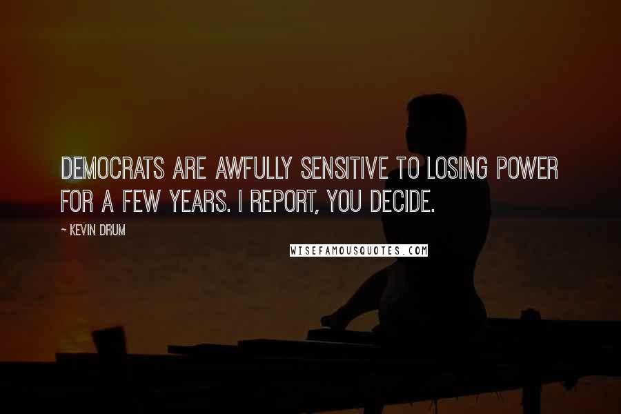 Kevin Drum Quotes: Democrats are awfully sensitive to losing power for a few years. I report, you decide.