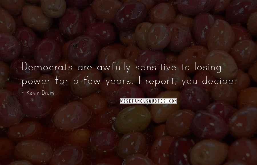 Kevin Drum Quotes: Democrats are awfully sensitive to losing power for a few years. I report, you decide.