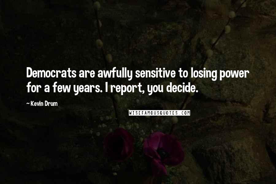 Kevin Drum Quotes: Democrats are awfully sensitive to losing power for a few years. I report, you decide.