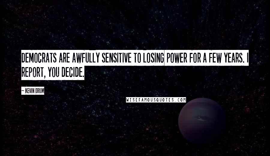 Kevin Drum Quotes: Democrats are awfully sensitive to losing power for a few years. I report, you decide.