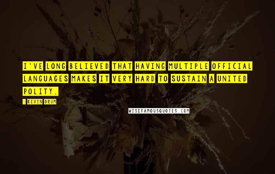 Kevin Drum Quotes: I've long believed that having multiple official languages makes it very hard to sustain a united polity.