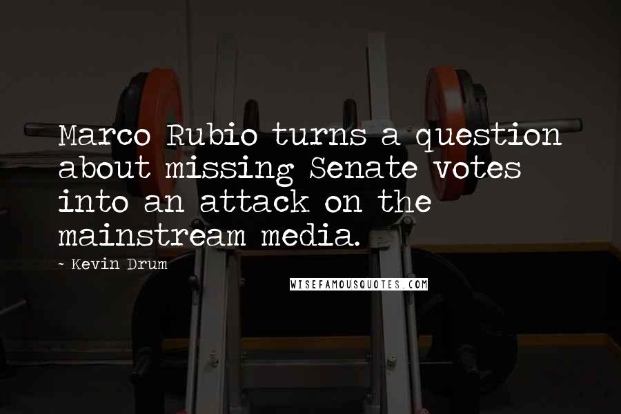 Kevin Drum Quotes: Marco Rubio turns a question about missing Senate votes into an attack on the mainstream media.