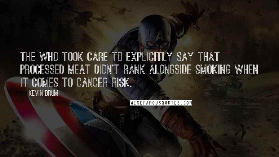 Kevin Drum Quotes: The WHO took care to explicitly say that processed meat didn't rank alongside smoking when it comes to cancer risk.