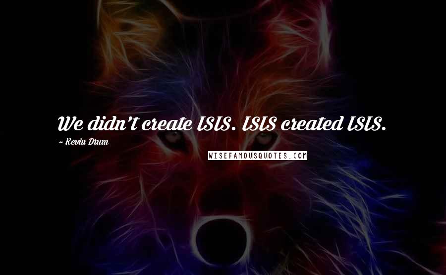 Kevin Drum Quotes: We didn't create ISIS. ISIS created ISIS.