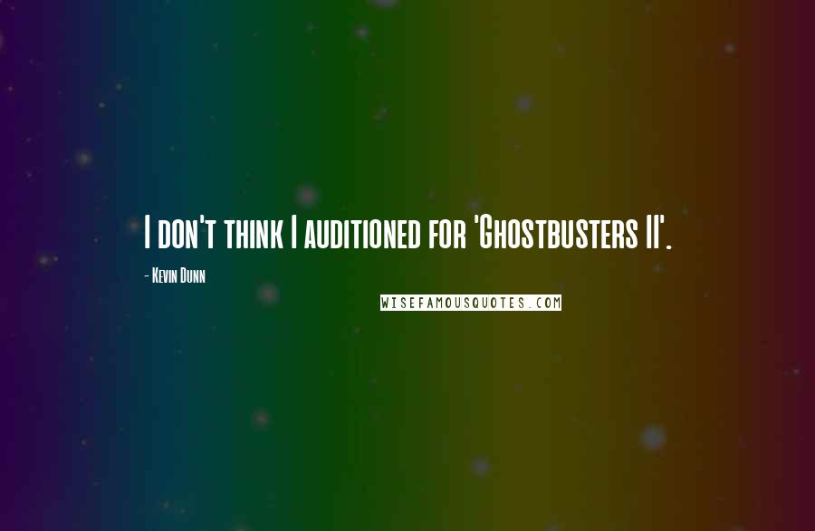 Kevin Dunn Quotes: I don't think I auditioned for 'Ghostbusters II'.