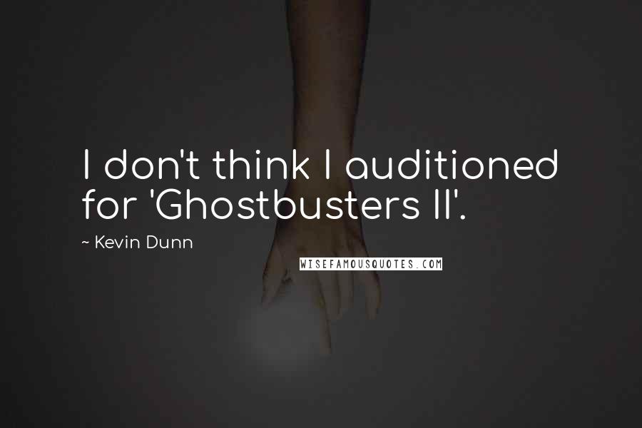 Kevin Dunn Quotes: I don't think I auditioned for 'Ghostbusters II'.