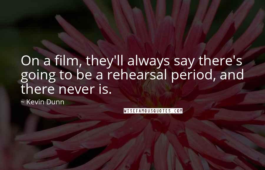 Kevin Dunn Quotes: On a film, they'll always say there's going to be a rehearsal period, and there never is.