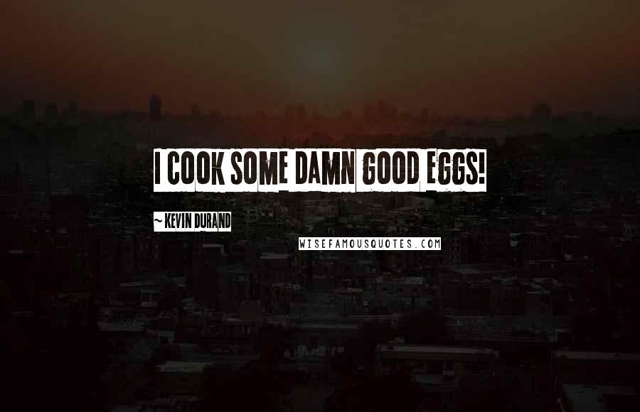Kevin Durand Quotes: I cook some damn good eggs!