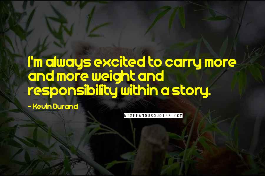 Kevin Durand Quotes: I'm always excited to carry more and more weight and responsibility within a story.