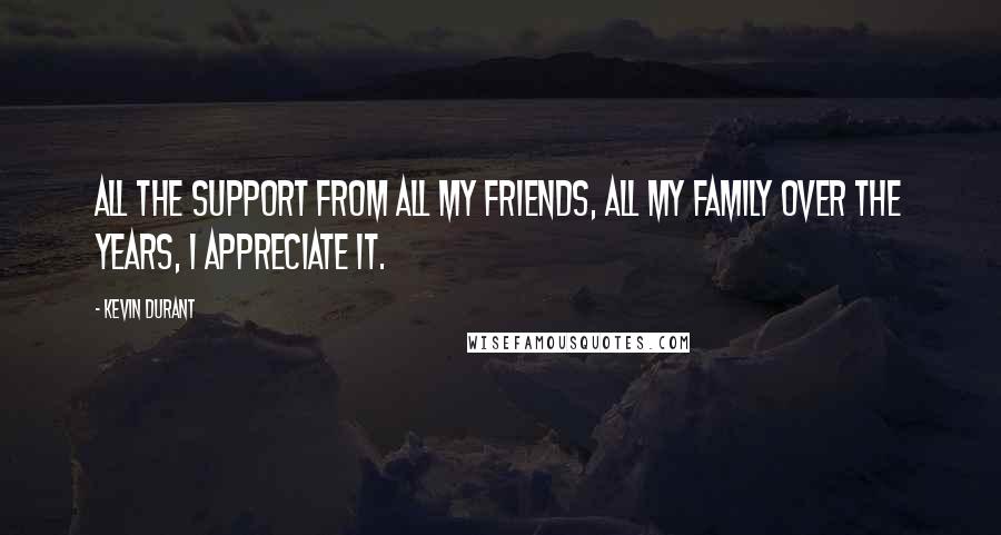 Kevin Durant Quotes: All the support from all my friends, All my family over the years, I appreciate it.