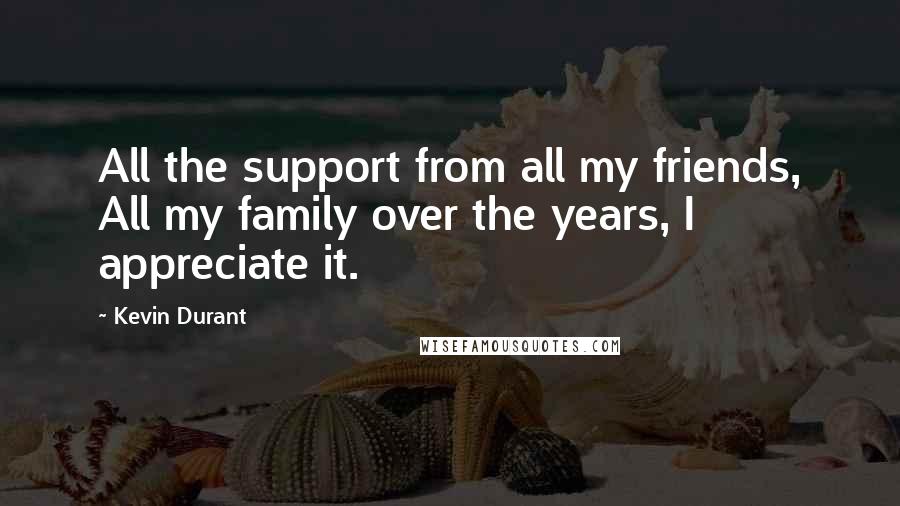 Kevin Durant Quotes: All the support from all my friends, All my family over the years, I appreciate it.