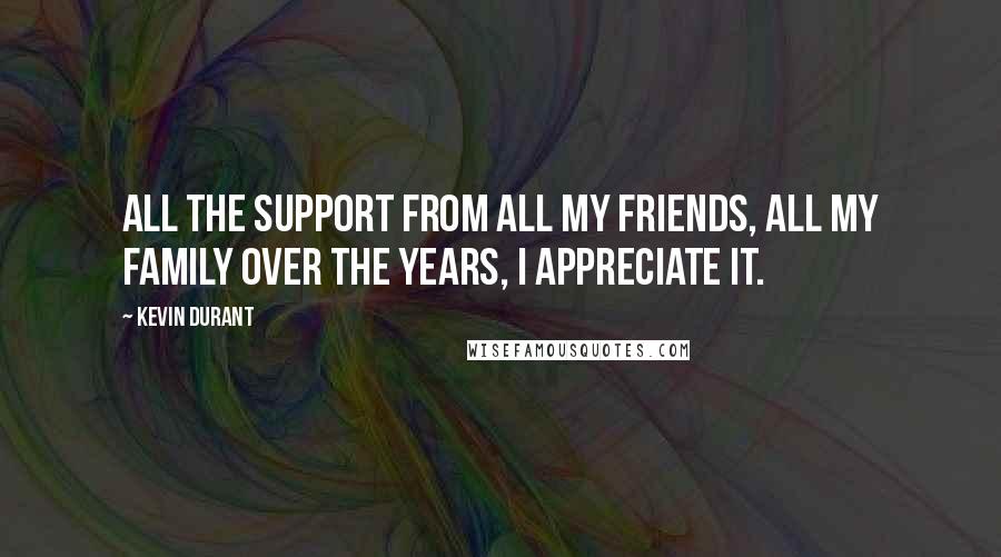 Kevin Durant Quotes: All the support from all my friends, All my family over the years, I appreciate it.