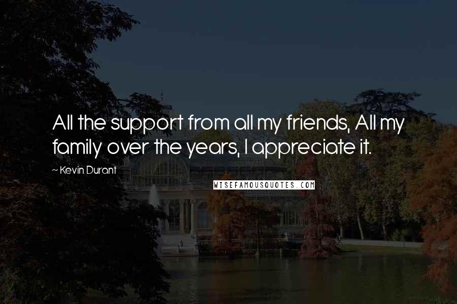 Kevin Durant Quotes: All the support from all my friends, All my family over the years, I appreciate it.