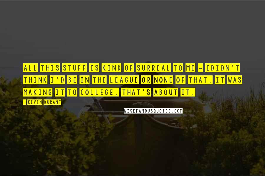 Kevin Durant Quotes: All this stuff is kind of surreal to me - Ididn't think I'd be in the league or none of that. It was making it to college. That's about it.