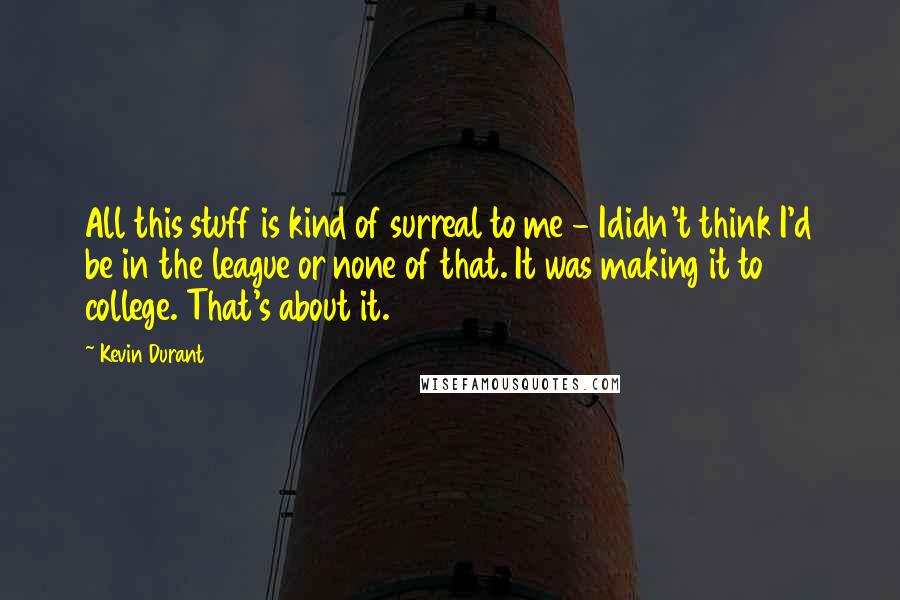 Kevin Durant Quotes: All this stuff is kind of surreal to me - Ididn't think I'd be in the league or none of that. It was making it to college. That's about it.