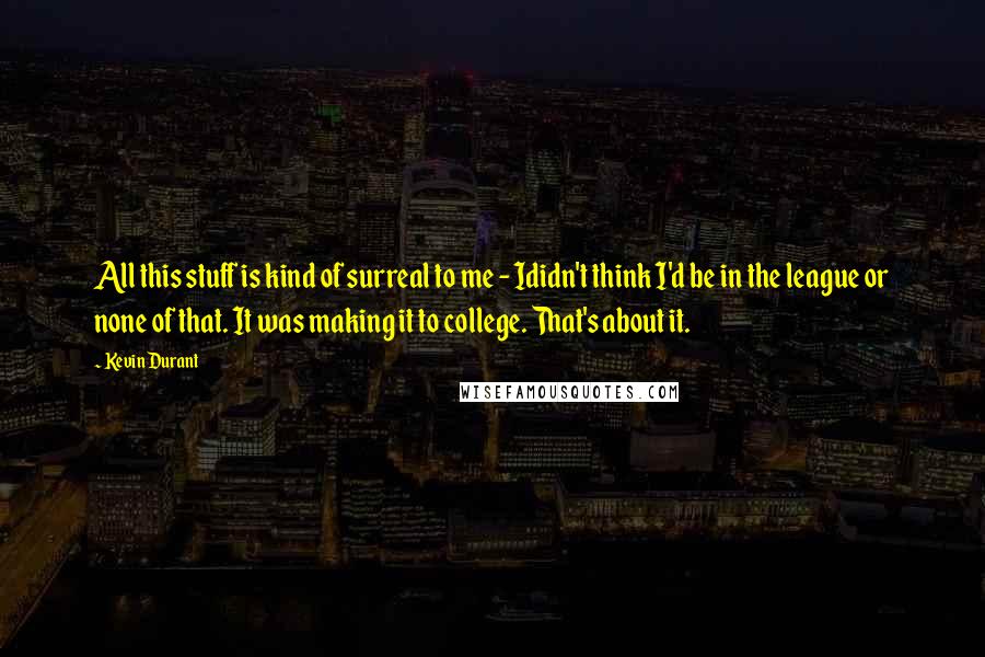 Kevin Durant Quotes: All this stuff is kind of surreal to me - Ididn't think I'd be in the league or none of that. It was making it to college. That's about it.