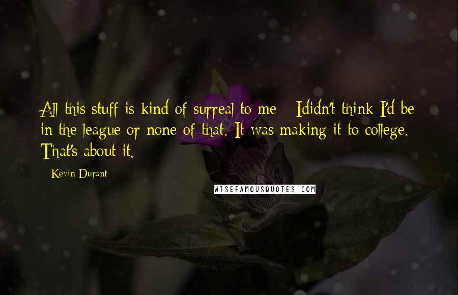 Kevin Durant Quotes: All this stuff is kind of surreal to me - Ididn't think I'd be in the league or none of that. It was making it to college. That's about it.