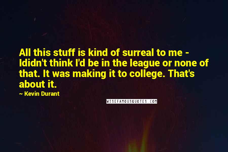 Kevin Durant Quotes: All this stuff is kind of surreal to me - Ididn't think I'd be in the league or none of that. It was making it to college. That's about it.
