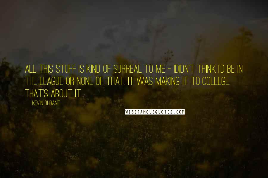 Kevin Durant Quotes: All this stuff is kind of surreal to me - Ididn't think I'd be in the league or none of that. It was making it to college. That's about it.