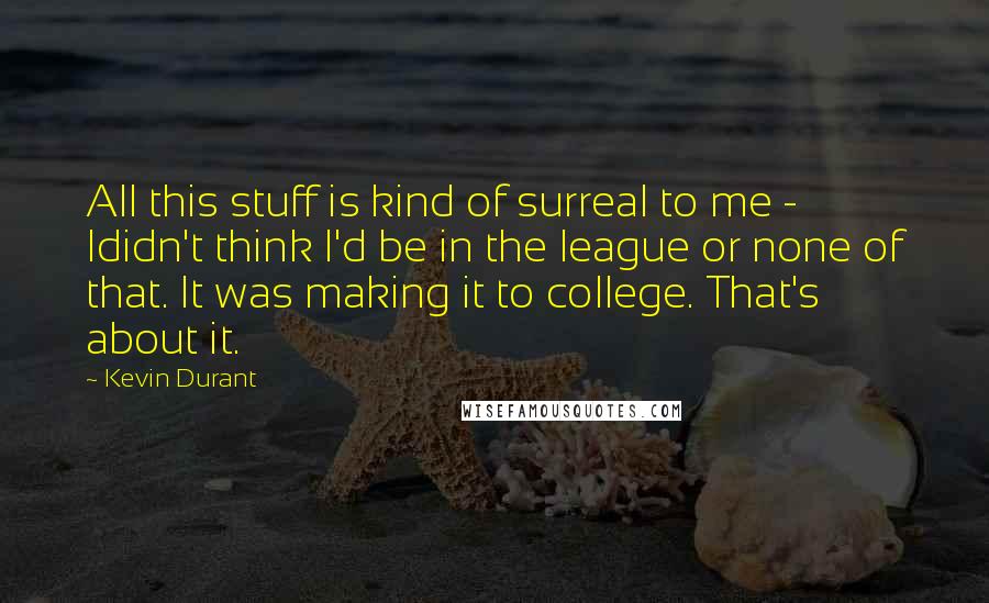 Kevin Durant Quotes: All this stuff is kind of surreal to me - Ididn't think I'd be in the league or none of that. It was making it to college. That's about it.