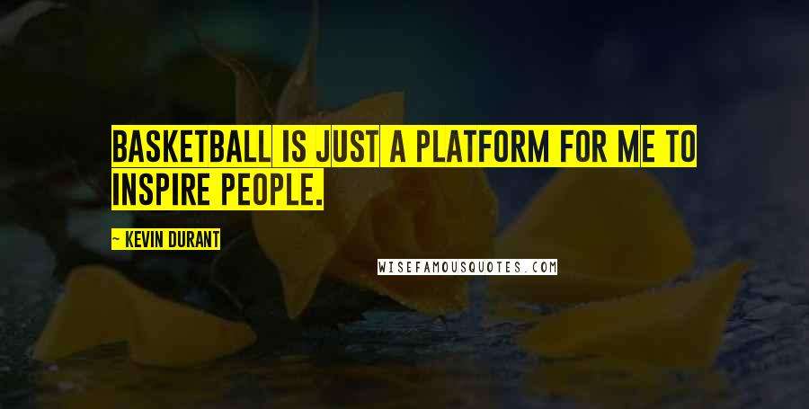 Kevin Durant Quotes: Basketball is just a platform for me to inspire people.