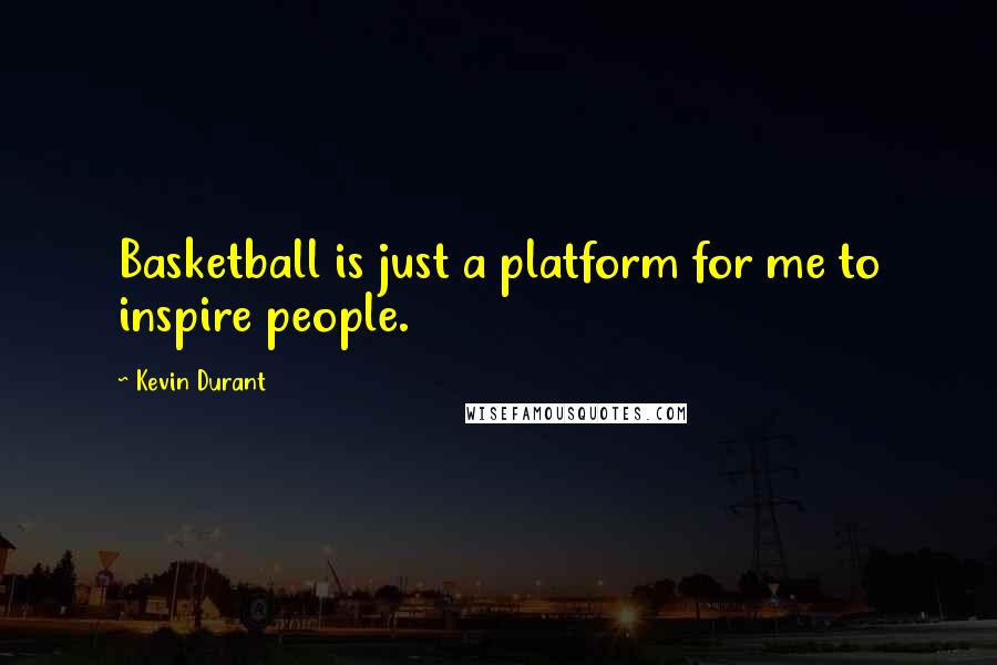 Kevin Durant Quotes: Basketball is just a platform for me to inspire people.