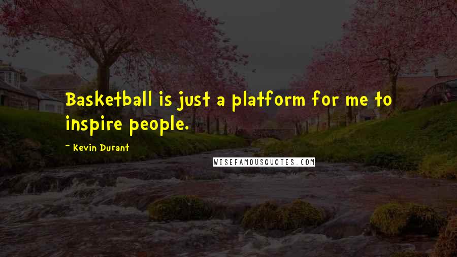 Kevin Durant Quotes: Basketball is just a platform for me to inspire people.