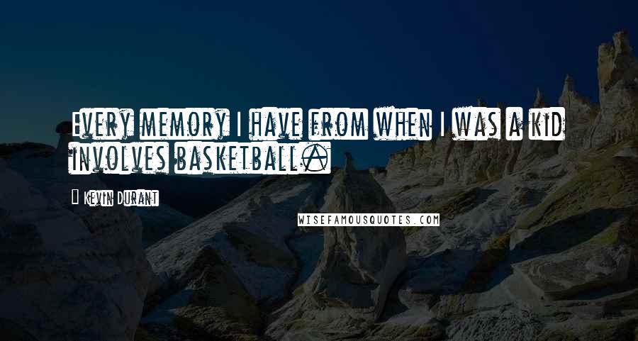 Kevin Durant Quotes: Every memory I have from when I was a kid involves basketball.