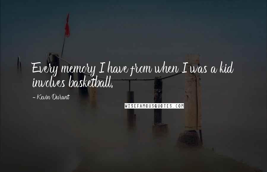 Kevin Durant Quotes: Every memory I have from when I was a kid involves basketball.