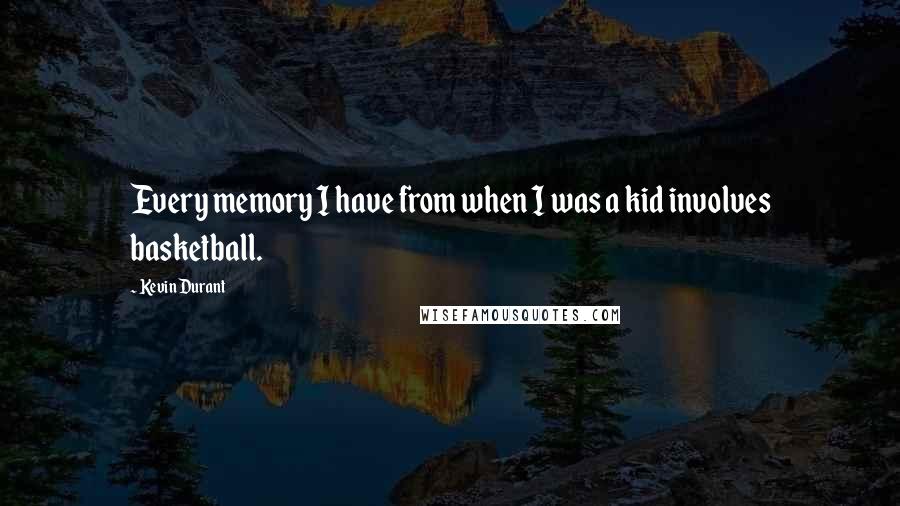 Kevin Durant Quotes: Every memory I have from when I was a kid involves basketball.