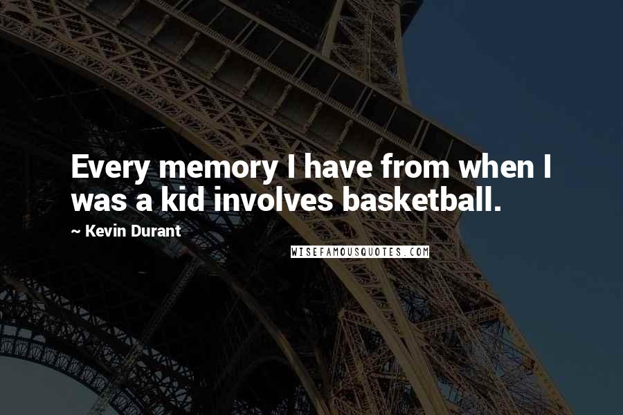 Kevin Durant Quotes: Every memory I have from when I was a kid involves basketball.